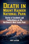 Death in Mount Rainier National Park: Stories of Accidents and Foolhardiness on the Northwest's Most Iconic Peak