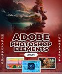 Photoshop Elements 2024: Image Manipulation Mastery Course on Photoshop Elements 2024 for Beginners, Seniors and Professionals