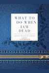 What To Do When I am Dead: Important Information for My Family. A Simple Guide to Make my Passing Easier: Belongings, Business Affairs, Wishes, Will and Testament Organizer