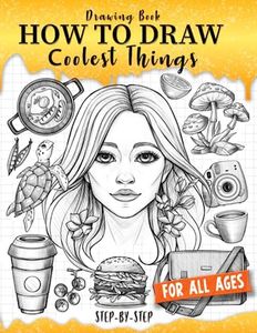 Drawing Book How to Draw Coolest Things Step-by-Step: Drawing Guide Textures, Shading, Anatomy, Face, Stuff. Learning Draw Anything and Everything