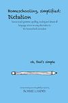 Homeschooling, simplified: Dictation: how to teach grammar, spelling, reading and almost all language arts in an easy alternative to the homeschool curriculum: Volume 1