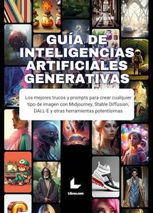 Guía de Inteligencias Artificiales Generativas: Los mejores trucos y prompts para crear cualquier tipo de imagen con Midjourney, Stable Diffusion, DALL-E y otras herramientas potentísimas