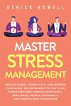 Master Stress Management: Reduce Stress, Worry Less, and Improve Your Mood. Discover How to Stay Calm Under Pressure Through Emotional Resilience, Mental Toughness, and Mindfulness Techniques