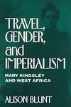 Travel, Gender, and Imperialism: Mary Kingsley and West Africa (Mappings: Society/Theory/Space)