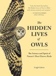 The Hidden Lives of Owls: The Science and Spirit of Nature's Most Elusive Birds