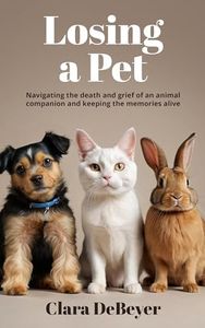 Losing a Pet: Navigating the Death and Grief of an Animal Companion and Keeping the Memories Alive