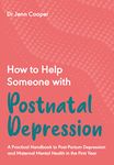 HOW TO HELP SOMEONE WITH POSTNATAL DEPRESSION: A Practical Handbook to Post-Partum Depression and Maternal Mental Health in the First Year
