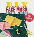 DIY Homemade Face Mask: The Guide to Making 5 Different Types of Protective Masks at Home Using. Step-by-Step Pictures. Protect Yourself from Germs and Viruses and Stay Healthy