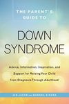 The Parent's Guide to Down Syndrome: Advice, Information, Inspiration, and Support for Raising Your Child from Diagnosis through Adulthood