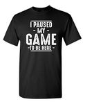 I Paused My Game to Be Here Graphic Tees Men Gaming Gamer Novelty Funny T Shirt, Black, X-Large