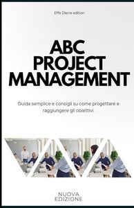 ABC Project Management: Guida semplice e consigli su come progettare e raggiungere gli obiettivi