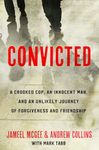 Convicted: A Crooked Cop, an Innocent Man and an Unlikely Journey of Forgiveness