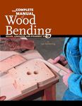 Complete Manual of Wood Bending: Milled, Laminated, & Steam-bent Work: Milled, Laminated, and Steambent Work