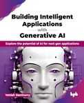 Building Intelligent Applications with Generative AI: Explore the potential of AI for next gen applications (English Edition)