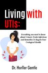 Living With UTIs: Everything You Need To Know About Urinary Traits Infections and Remedies To Regain Your Urological Health