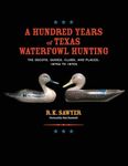 A Hundred Years of Texas Waterfowl Hunting: The Decoys, Guides, Clubs, and Places - 1870s to 1970s