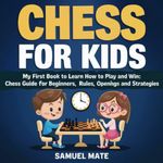 Chess for Kids: My First Chess Book to Learn How to Play and Win: Chess Guide for Beginners: Rules, Openings and Strategies