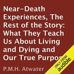 Near-Death Experiences: The Rest of the Story: What They Teach Us About Living and Dying and Our True Purpose