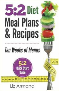 5:2 Diet Meal Plans & Recipes: Ten Weeks of Menus - 5:2 Quick Start Guide