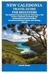 NEW CALEDONIA TRAVEL GUIDE FOR BEGINNERS: The Updated Concise Guide for Planning a Trip to New Caledonia Including Top Destinations,Culture,Outdoor Adventures,Dining,Cuisine and Getting Around