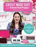 Cricut Made Easy with Sweet Red Poppy: A Guide to Your Machine, Tools, Design Space® and More!