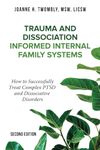 Trauma and Dissociation Informed Internal Family Systems: How to Successfully Treat C-PTSD, and Dissociative Disorders