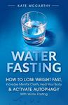 Water Fasting: How to Lose Weight Fast, Increase Mental Clarity, Heal Your Body, & Activate Autophagy with Water Fasting: How to Lose Weight Fast, ... & Activate Autophagy with Water Fasting