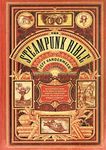 The Steampunk Bible: An Illustrated Guide to the World of Imaginary Airships, Corsets and Goggles, Mad Scientists, and Strange Literature