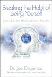 Breaking The Habit of Being Yourself: How to Lose Your Mind and Create a New One