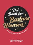 The Book for Badass Women: (Because the Patriarchy Won’t Smash Itself): An Empowering Guide to Life for Strong Women