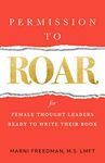 Permission to Roar: for Female Thought Leaders Ready to Write their Book