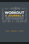 The Workout Journal and Roadmap: Track. Progress. Achieve.