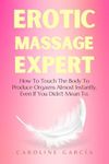 Erotic Massage Expert: How To Touch The Body To Produce Orgasms Almost Instantly, Even If You Didn't Mean To. (Tantric sex book for couples, sexology, ... wellness sexual intimacy, sexuality 22)