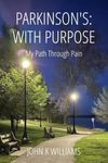 PARKINSON'S: With Purpose: My Path Through Pain