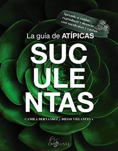 La guía de Atípicas Suculentas: Aprende a cuidar, reproducir y decorar con suculentas y cactus (LAROUSSE - Libros Ilustrados/ Prácticos - Ocio y naturaleza - Jardinería)