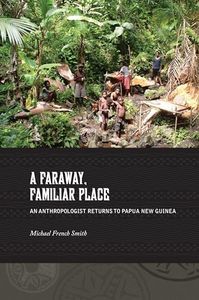 A Faraway, Familiar Place: An Anthropologist Returns to Papua New Guinea