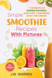 Simple Smoothie Recipes With Pictures: 7 categories of healthy smoothies made with 5 ingredients under 300 calories