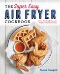 The Super Easy Air Fryer Cookbook: Crave-Worthy Recipes for Healthier Fried Favorites