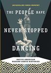 The People Have Never Stopped Dancing: Native American Modern Dance Histories