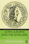 John Lilburne and the Levellers: Reappraising the Roots of English Radicalism 400 Years On (Routledge Studies in Radical History and Politics)