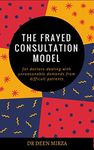 The FRAYED consultation model for doctors dealing with unreasonable demands from difficult patients: A communication skills guide for stressed GPs on how to survive doctor-patient conflict