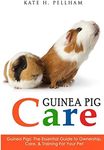 Guinea Pigs: The Essential Guide To Ownership, Care, & Training For Your Pet