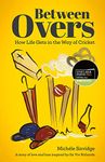 Between Overs: How Life Gets in the Way of Cricket (Shortlisted for the Sunday Times Sports Book Awards 2023)