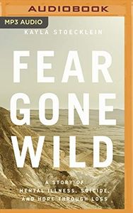 Fear Gone Wild: A Story of Mental Illness, Suicide, and Hope Through Loss