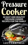 Pressure Cooker: 50 Easy And Healthy Pressure Cooker Recipes For The Family (Slow Cooker, Pressure Cooker Cookbook, Pressure Cooker Recipes, Electric Pressure Cooker Cookbook, Instant Pot Cookbook)