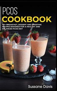 Pcos Cookbook: 40+ Breakfast, Dessert and Smoothie Recipes designed for a healthy and balanced PCOS diet