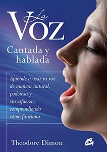 La Voz Cantada Y Hablada: Aprende a usar tu voz de manera natural, poderosa y sin esfuerzo, comprendiendo cómo funciona (Cuerpo-Mente)