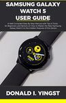 Samsung Galaxy Watch 5 User Guide: A Well Compiled Step By Step Manual with Tips & Tricks for Beginners and Seniors on How to Master the New Samsung Galaxy ... 5 & the Hidden Features of this Device