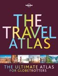 Lonely Planet The Travel Atlas 1st Ed.: The Ultimate Atlas for Globetrotters