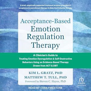 Acceptance-Based Emotion Regulation Therapy: A Clinician's Guide to Treating Emotion Dysregulation and Self-Destructive Behaviors Using an Evidence-Based Therapy Drawn from ACT and DBT